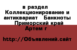  в раздел : Коллекционирование и антиквариат » Банкноты . Приморский край,Артем г.